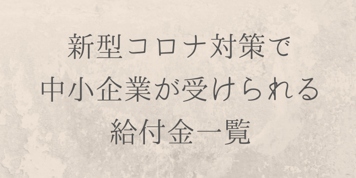 新型コロナ対策で中小企業が受けられる給付金一覧