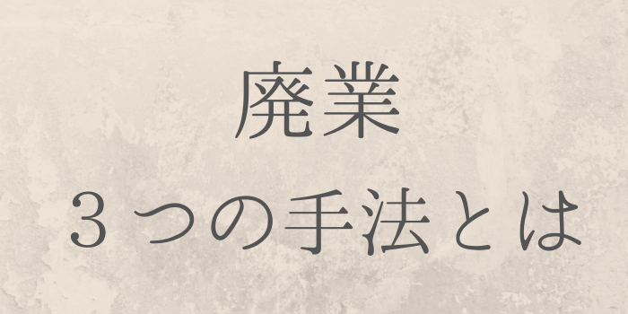 廃業３つの手法とは