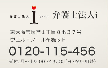 弁護士法人i（アイ） 東大阪市長堂1丁目8番37号ヴェル・ノール布施5F Tel:0120-115-456 受付:月～土9:00～19:00（日・祝応相談）