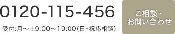 Tel:0120-115-456 受付:月～土9:00～19:00（日・祝応相談） ご相談・お問い合わせ