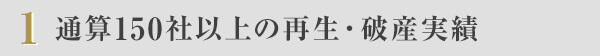 １ 通算150社以上の再生・破産実績