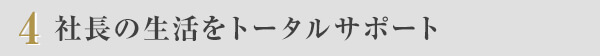 ４　社長の生活をトータルサポート